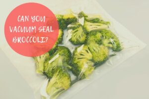 can you vacuum seal broccoli and how long will it last